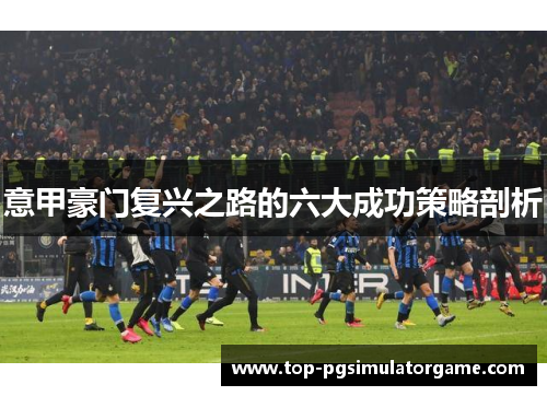 意甲豪门复兴之路的六大成功策略剖析