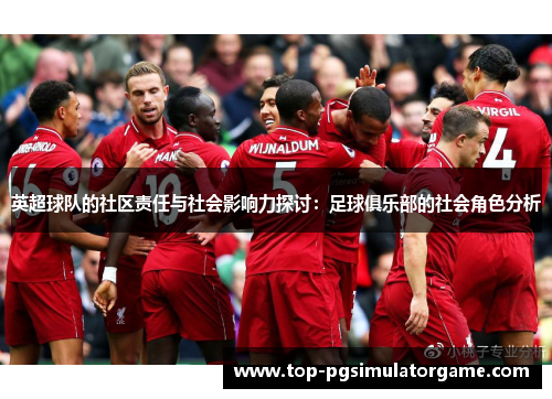 英超球队的社区责任与社会影响力探讨：足球俱乐部的社会角色分析