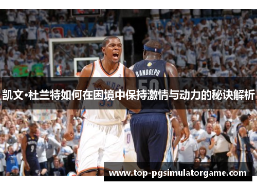凯文·杜兰特如何在困境中保持激情与动力的秘诀解析