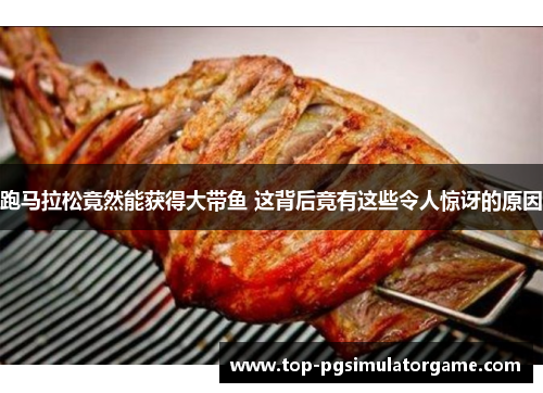 跑马拉松竟然能获得大带鱼 这背后竟有这些令人惊讶的原因