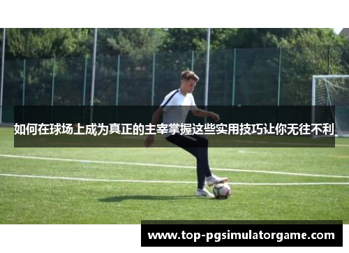 如何在球场上成为真正的主宰掌握这些实用技巧让你无往不利
