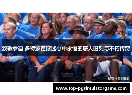致敬泰迪 多特蒙德球迷心中永恒的感人时刻与不朽传奇
