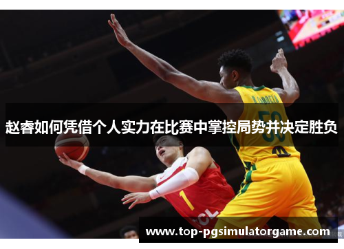 赵睿如何凭借个人实力在比赛中掌控局势并决定胜负