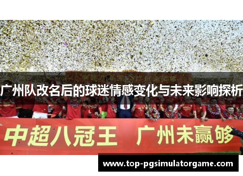 广州队改名后的球迷情感变化与未来影响探析