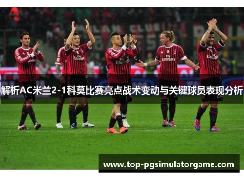 解析AC米兰2-1科莫比赛亮点战术变动与关键球员表现分析