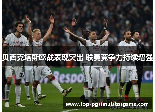 贝西克塔斯欧战表现突出 联赛竞争力持续增强