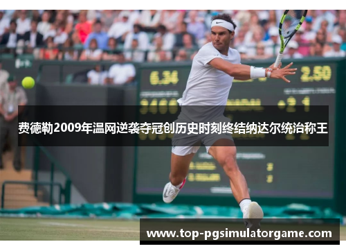费德勒2009年温网逆袭夺冠创历史时刻终结纳达尔统治称王