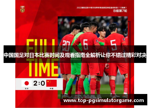 中国国足对日本比赛时间及观看指南全解析让你不错过精彩对决 中国国足对日本比赛时间及观看指南全解析让你不错过精彩对决