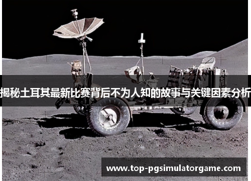 揭秘土耳其最新比赛背后不为人知的故事与关键因素分析
