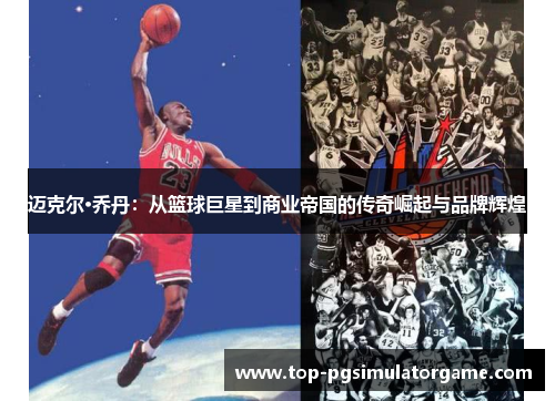 迈克尔·乔丹：从篮球巨星到商业帝国的传奇崛起与品牌辉煌