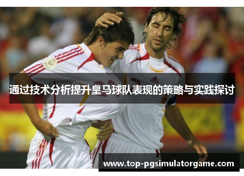 通过技术分析提升皇马球队表现的策略与实践探讨