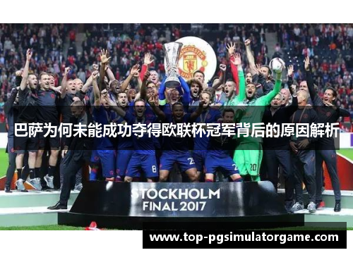 巴萨为何未能成功夺得欧联杯冠军背后的原因解析