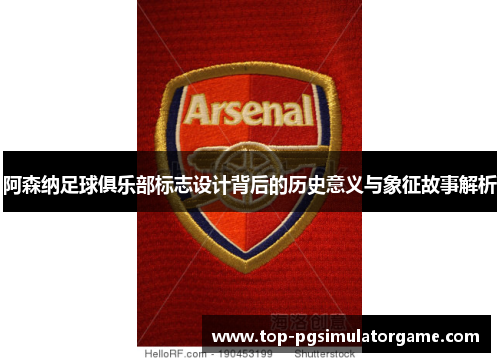 阿森纳足球俱乐部标志设计背后的历史意义与象征故事解析 阿森纳足球俱乐部标志设计背后的历史意义与象征故事解析
