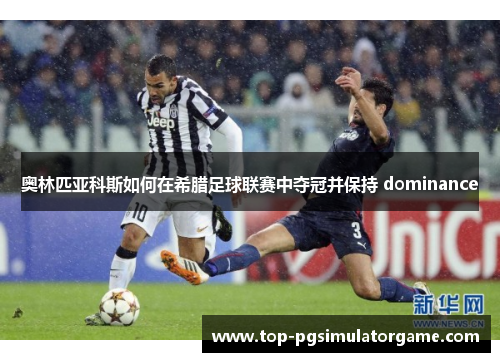 奥林匹亚科斯如何在希腊足球联赛中夺冠并保持 dominance