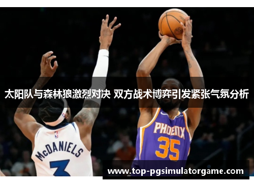 太阳队与森林狼激烈对决 双方战术博弈引发紧张气氛分析