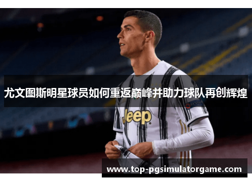 尤文图斯明星球员如何重返巅峰并助力球队再创辉煌