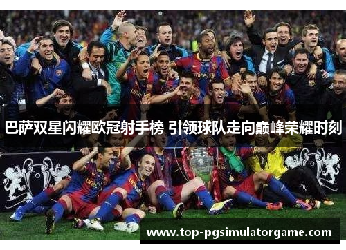 巴萨双星闪耀欧冠射手榜 引领球队走向巅峰荣耀时刻