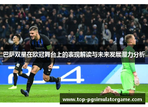 巴萨双星在欧冠舞台上的表现解读与未来发展潜力分析