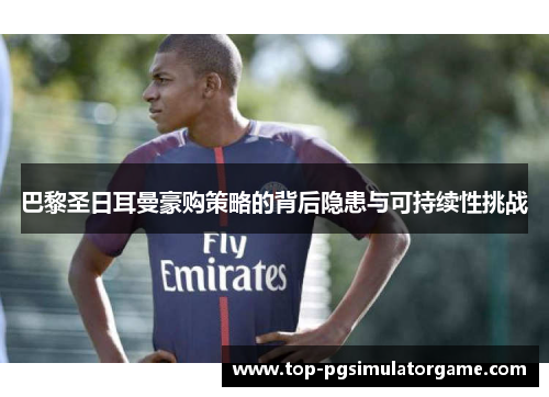 巴黎圣日耳曼豪购策略的背后隐患与可持续性挑战