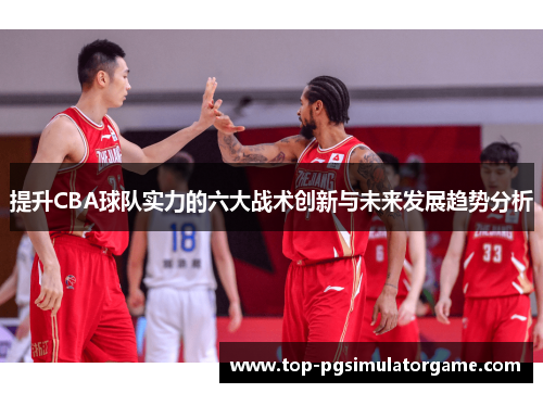提升CBA球队实力的六大战术创新与未来发展趋势分析