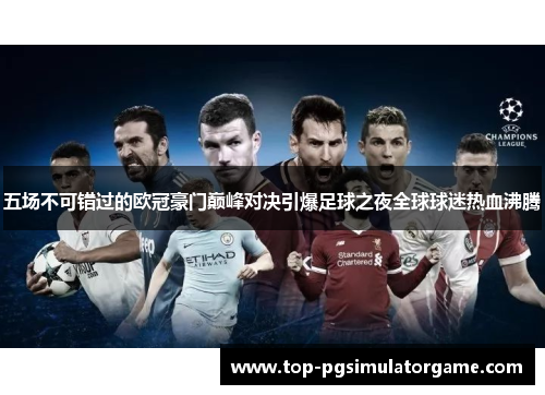 五场不可错过的欧冠豪门巅峰对决引爆足球之夜全球球迷热血沸腾