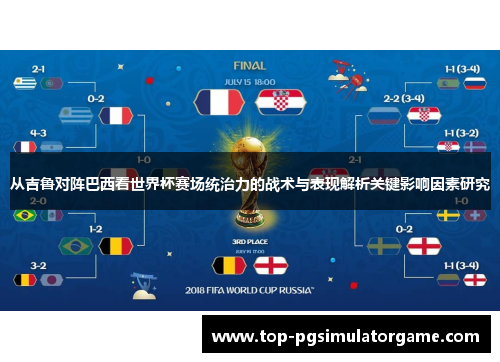 从吉鲁对阵巴西看世界杯赛场统治力的战术与表现解析关键影响因素研究