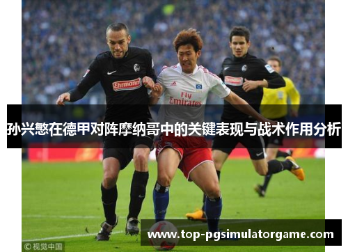 孙兴慜在德甲对阵摩纳哥中的关键表现与战术作用分析