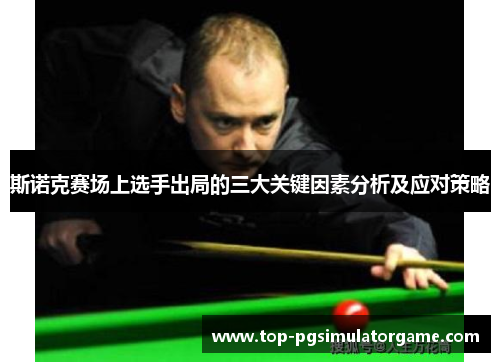 斯诺克赛场上选手出局的三大关键因素分析及应对策略