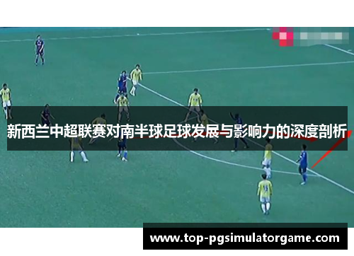 新西兰中超联赛对南半球足球发展与影响力的深度剖析