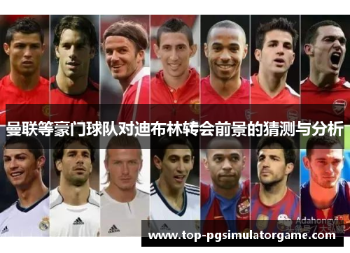 曼联等豪门球队对迪布林转会前景的猜测与分析
