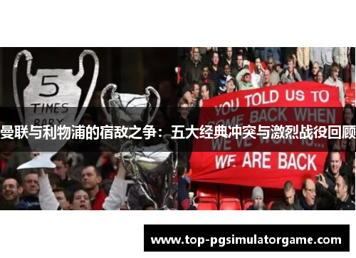 曼联与利物浦的宿敌之争：五大经典冲突与激烈战役回顾