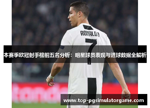 本赛季欧冠射手榜前五名分析：明星球员表现与进球数据全解析