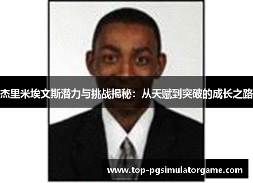 杰里米埃文斯潜力与挑战揭秘:从天赋到突破的成长之路 杰里米埃文斯潜力与挑战揭秘:从天赋到突破的成长之路