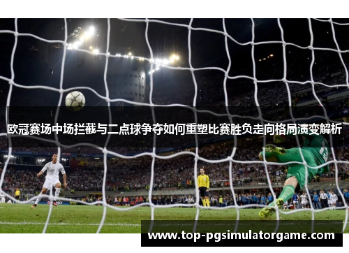 欧冠赛场中场拦截与二点球争夺如何重塑比赛胜负走向格局演变解析