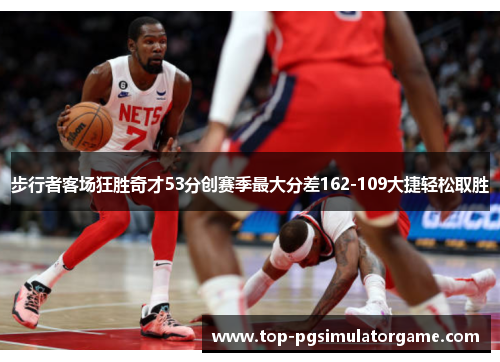 步行者客场狂胜奇才53分创赛季最大分差162-109大捷轻松取胜