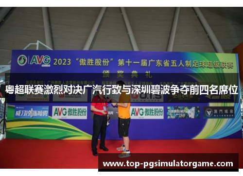 粤超联赛激烈对决广汽行致与深圳碧波争夺前四名席位