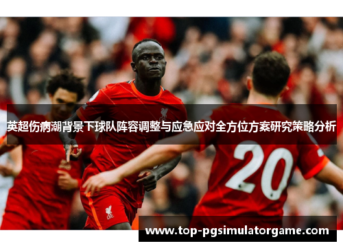 英超伤病潮背景下球队阵容调整与应急应对全方位方案研究策略分析