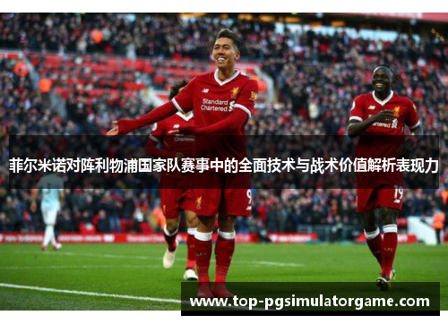 菲尔米诺对阵利物浦国家队赛事中的全面技术与战术价值解析表现力