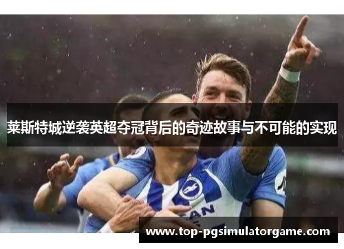莱斯特城逆袭英超夺冠背后的奇迹故事与不可能的实现
