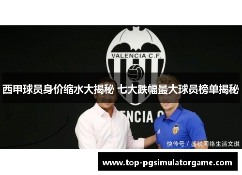 西甲球员身价缩水大揭秘 七大跌幅最大球员榜单揭秘