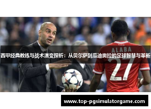 西甲经典教练与战术演变探析：从贝尔萨到瓜迪奥拉的足球智慧与革新