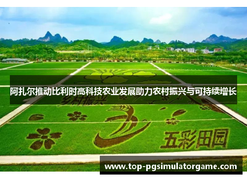 阿扎尔推动比利时高科技农业发展助力农村振兴与可持续增长